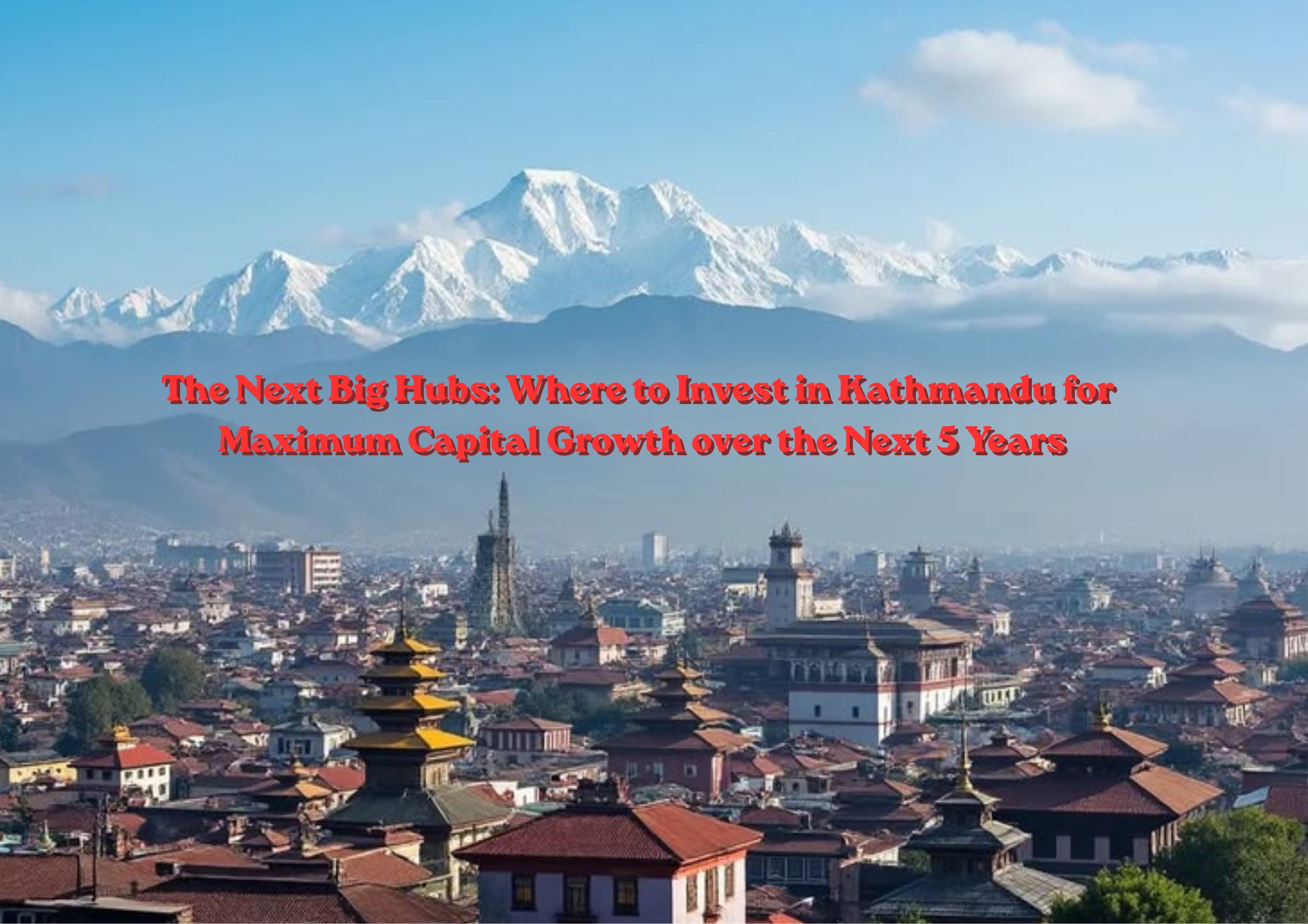 The Next Big Hubs: Where to Invest in Kathmandu for Maximum Capital Growth over the Next 5 Years